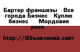 Бартер франшизы - Все города Бизнес » Куплю бизнес   . Мордовия респ.